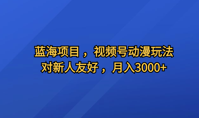独家揭秘蓝海项目，视频号动漫全新玩法，零基础新人也能月入3000+-聚财技资源库