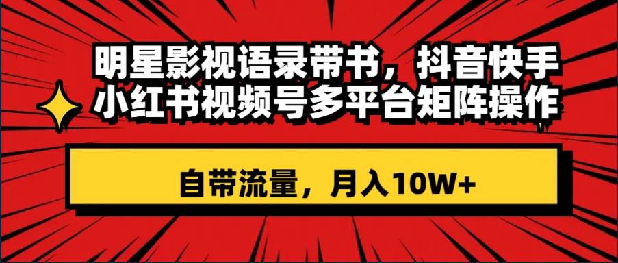 自带流量明星影视语录玩法，抖音快手多平台矩阵化操作，小白也能刷爆流量-聚财技资源库