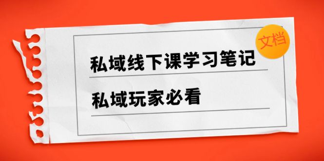 私域玩家必备，私域线下课学习笔记，带你掌握成功秘籍（文档）-聚财技资源库