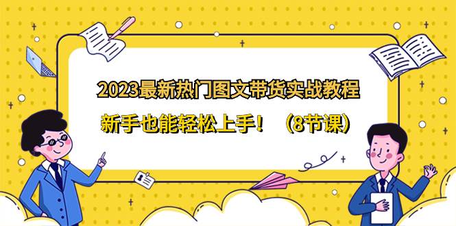 2023最火图文带货教程，零基础快速上手实操，保姆级实战课-聚财技资源库