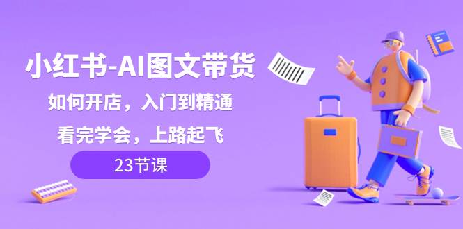 小红书AI图文带货实操，零基础入门到精通，轻松学会上手实操-聚财技资源库