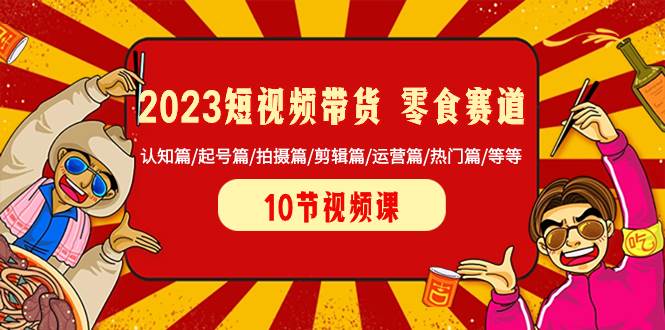 2023短视频带货教程新手入门，零食赛道从0-1实操课程，系统讲解实战技巧，学会轻松单日佣金过千-聚财技资源库