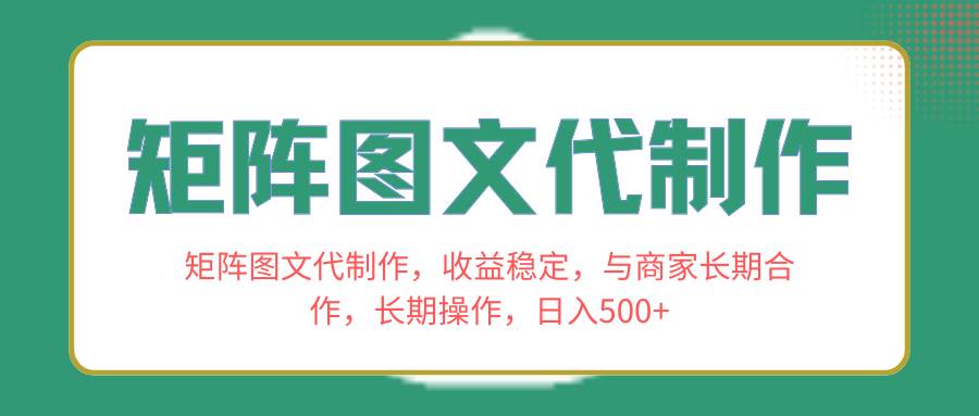 全新矩阵图文代制作项目，收益持久稳定，与商家合作长期操作，新手也能快速上手-聚财技资源库
