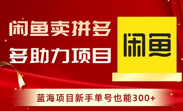 闲鱼上操作拼多多助力玩法，蓝海项目赛道，新手单号也可以300+-聚财技资源库
