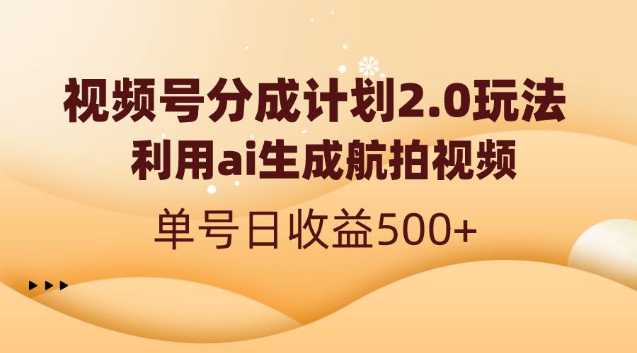 视频号分成计划2.0：AI生成航拍视频，单号日收益轻松达到500+！-聚财技资源库