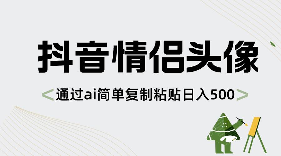 全新抖音情侣头像项目玩法，通过AI工具简单操作，新手也能日入500+-聚财技资源库