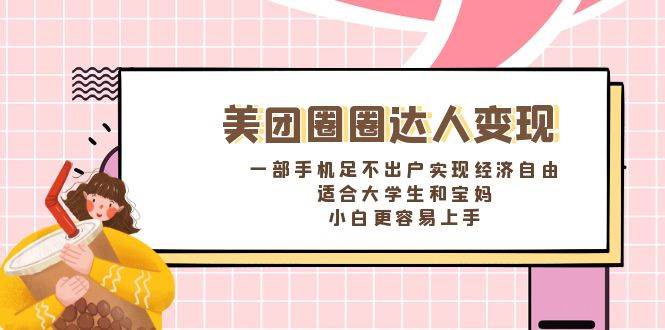 美团圈圈达人变现攻略，手机可在家创造经济自由！适合大学生和宝妈，小白轻松上手-聚财技资源库