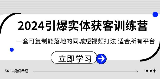 2024年最火爆的实体获客训练营！揭秘可复制的同城短视频打法，助你引爆业务增长！-聚财技资源库