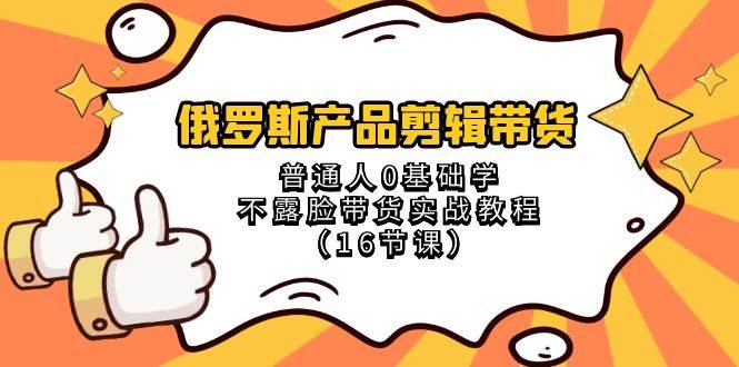 全新产品剪辑带货项目，新手零基础无需露脸，保姆级视频带货实战教程-聚财技资源库