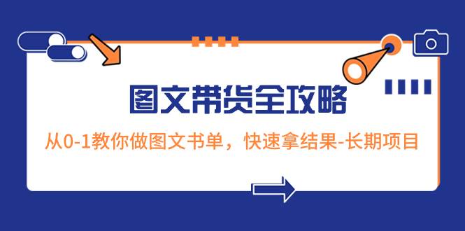 图文带货教程详细步骤，零基础教你做图文书单，长期项目，轻松上手实操-聚财技资源库
