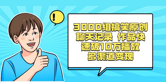 3000组爆笑原创聊天记录，轻松引爆10万+播放，开启多渠道变现之旅-聚财技资源库