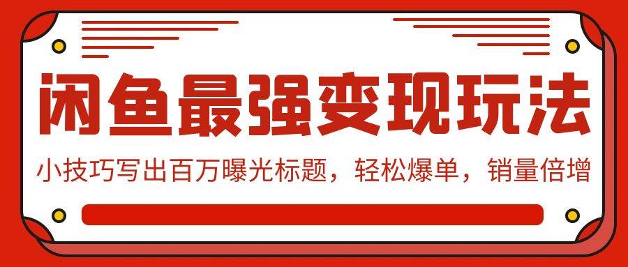 闲鱼变现秘籍大揭秘：掌握小技巧，轻松写出百万曝光标题，爆单无忧，销量飙升！-聚财技资源库