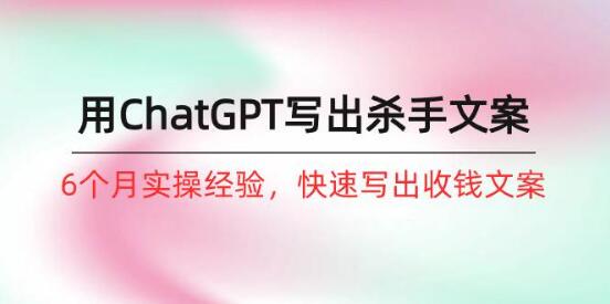 6个月实战经验，使用ChatGPT打造杀手级文案，快速提升文案转化效果-聚财技资源库