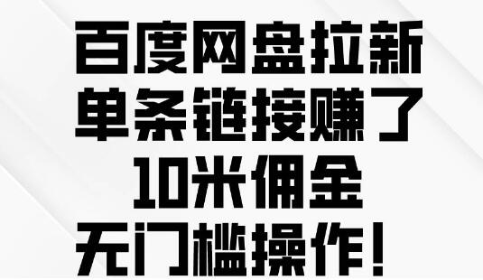 百度网盘拉新攻略，单条链接赚10元佣金，轻松实现无门槛收益！-聚财技资源库