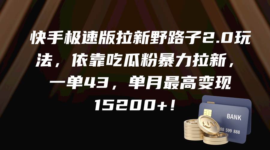 快手极速版拉新2.0野路子玩法，依靠吃瓜粉快速拉新，一单43，单月变现达15200+-聚财技资源库
