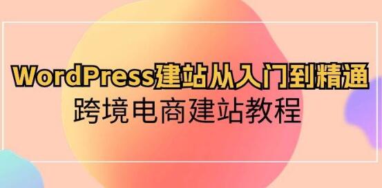 WordPress建站宝典：从入门到精通，跨境电商专属建站教程-聚财技资源库