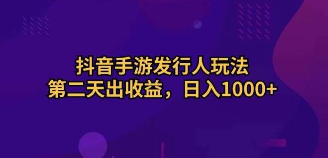 抖音手游发行人新玩法揭秘，次日即见收益，日入1000+-聚财技资源库
