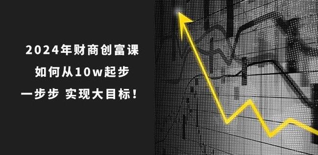 2024年财商创富课，10万起步，轻松实现财富大跃迁！-聚财技资源库