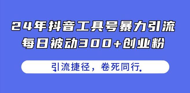 2024年抖音工具号高效引流策略，日增300+精准创业粉，创业粉引流捷径！-聚财技资源库