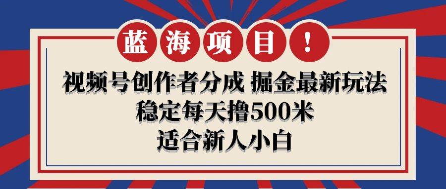 视频号新机遇：创作者分成计划，每日稳赚500米，小白也能成赚钱高手！-聚财技资源库
