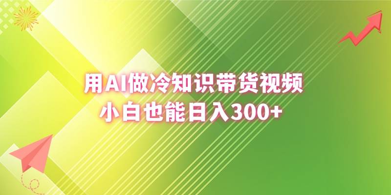 新手也能日赚300+！用AI轻松制作冷知识带货视频，开启财富新篇章！-聚财技资源库