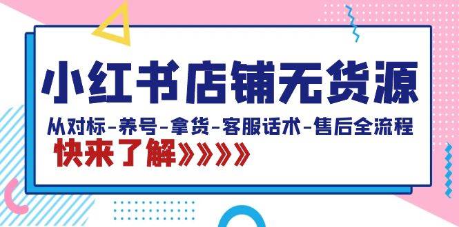 小红书开店新玩法！无货源模式全解析，20节课带你通关养号到售后-聚财技资源库