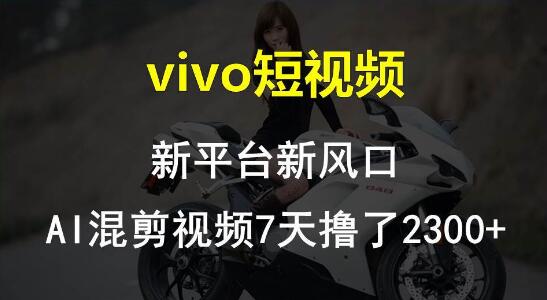 vivo短视频新风口，Al混剪技术7天狂揽2300+-聚财技资源库
