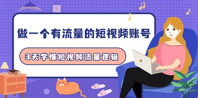 3天速成，打造高流量短视频账号，轻松掌握短视频流量逻辑！-聚财技资源库