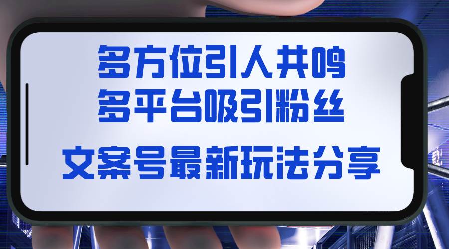 最新文案号玩法揭秘，听觉＋视觉＋感觉，全方位激起共鸣，全平台吸粉方式-聚财技资源库