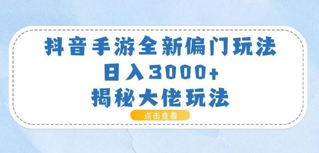 抖音手游偏门玩法大揭秘，日入3000+，轻松学习大佬技巧-聚财技资源库