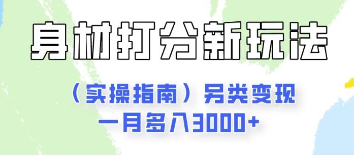 身材颜值打分新玩法实操，独特变现模式，月入3000+-聚财技资源库