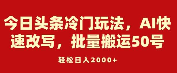 今日头条冷门赚钱技巧，AI智能改写，批量操作50账号，日入2000+-聚财技资源库