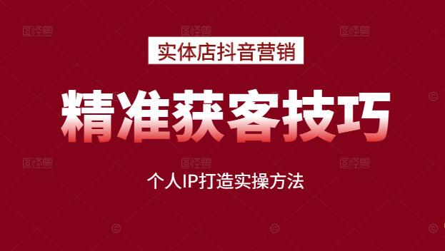 【实体店抖音营销秘笈】精准获客技巧+个人IP打造实操方法，助你业绩飙升！-聚财技资源库