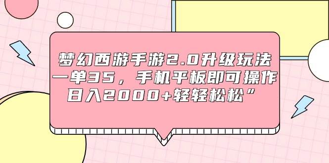 【轻松赚钱】梦幻西游手游2.0：一单35元，手机操作日入2000+！-聚财技资源库