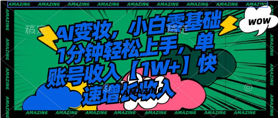 小白也能快速上手的AI变妆赚钱术，1分钟掌握技巧，实现单账号1W+收益！-聚财技资源库