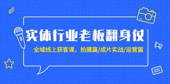 实体行业转型攻略：全域线上获客精品课程（含拍摄、成片制作与运营实战，共20讲）-聚财技资源库