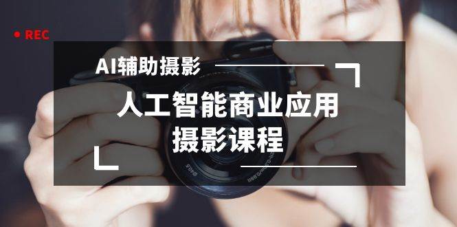 2024年新趋势：37节AI辅助摄影课程，开启你的人工智能商业摄影之旅！-聚财技资源库