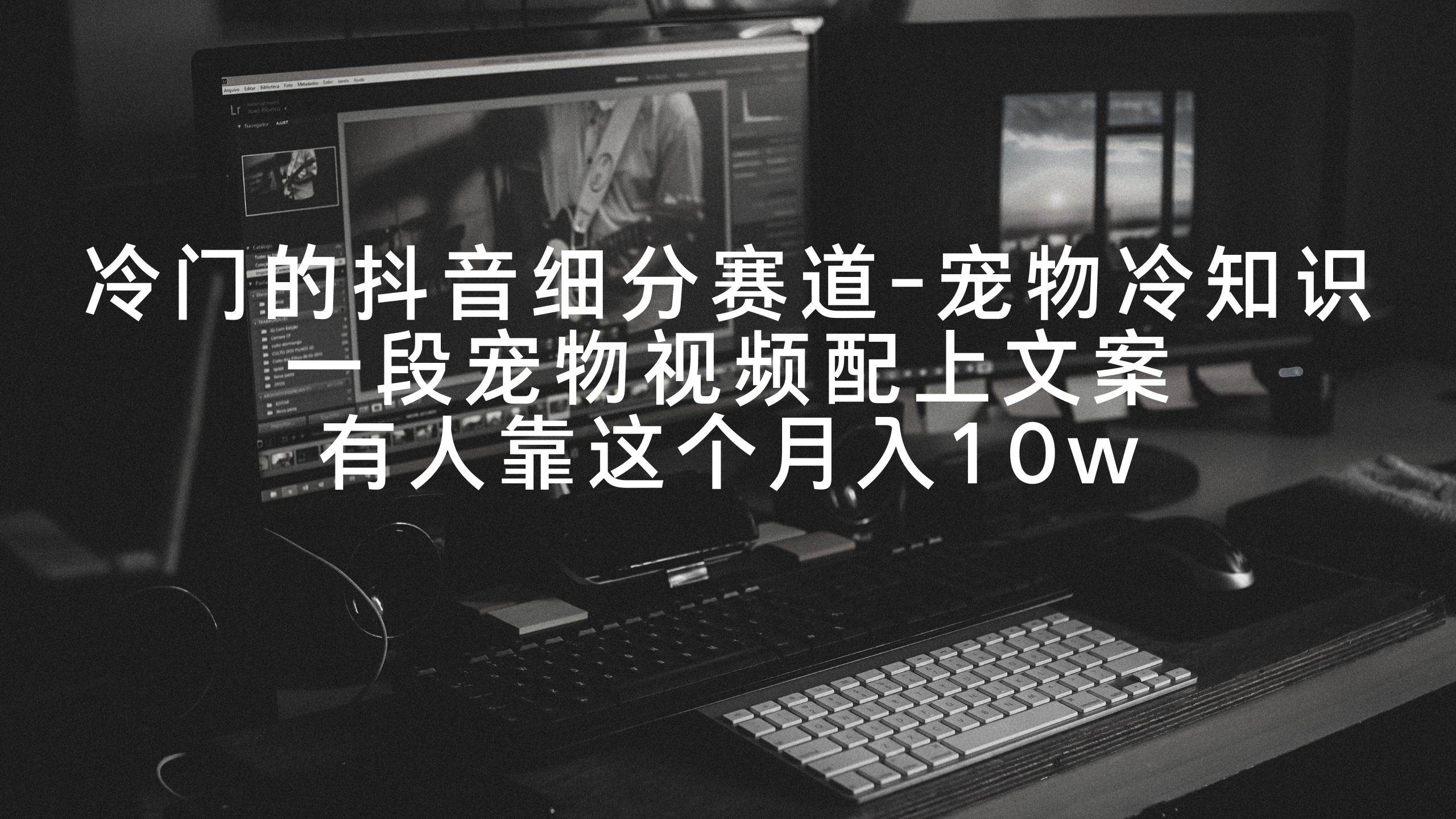 宠物爱好者的福音：抖音宠物冷知识细分赛道攻略，月入十万的真实案例分享！-聚财技资源库