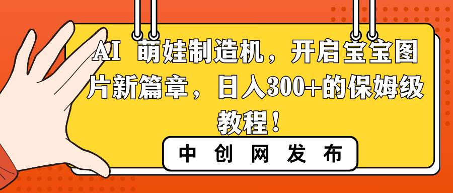 变身摄影大师：用AI萌娃制造机打造宝宝图片新篇章，每日轻松赚取300+！-聚财技资源库