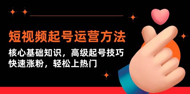 短视频起号运营全攻略：掌握核心基础，揭秘高级技巧，快速吸粉，轻松登上热门！-聚财技资源库