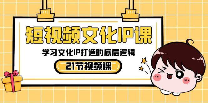 短视频内容创业必修课：文化IP打造的底层逻辑揭秘，21节实战教程！-聚财技资源库