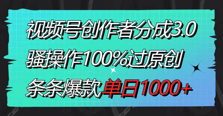 揭秘视频号分成3.0：原创内容制作技巧，单日收入破千，每条都火！-聚财技资源库