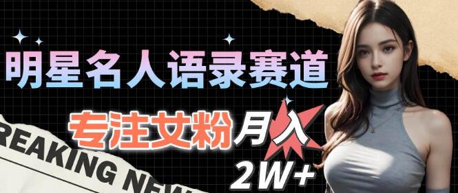 明星名人语录赛道全新策略，专攻女粉市场，月收益轻松破2W+-聚财技资源库