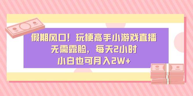 揭秘假期收益秘诀：每天直播2小时小游戏，轻松赚取2W+，小白也能学会！-聚财技资源库