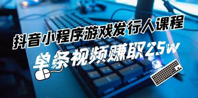 抖音小程序游戏发行人实战课程，解锁游戏任务变现新技能，单条视频潜力破25万收益-聚财技资源库