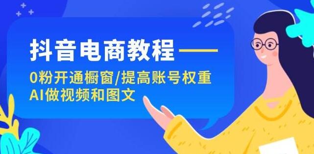 抖音电商实战指南：零基础开通橱窗，高效提升账号权重，AI赋能视频与图文创作-聚财技资源库
