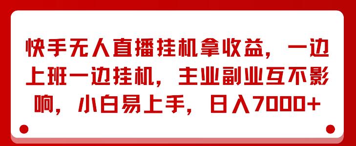 【揭秘】快手无人直播新策略，轻松挂机赚收益，工作副业两不误，小白秒上手，日赚潜力达7000+-聚财技资源库