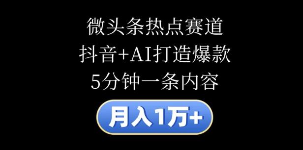 【独家揭秘】月入1万+秘籍，微头条热点赛道深度剖析，抖音+AI融合技术，5分钟创作爆款内容-聚财技资源库