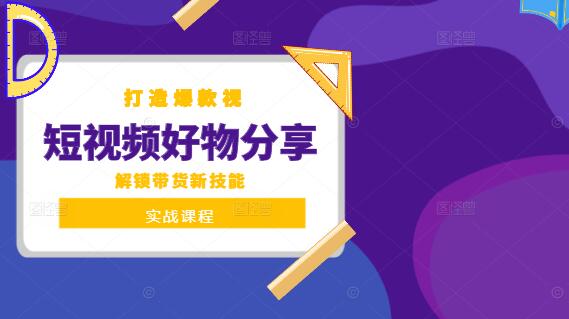 短视频好物分享实战课，打造爆款视频，解锁带货新技能！-聚财技资源库