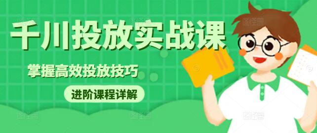 千川投放实战，进阶课程详解，掌握高效投放技巧-聚财技资源库